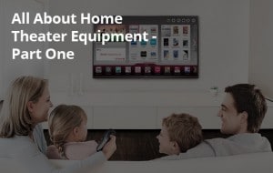 All About Home Theater Equipment - Part One - Stabley Home Entertainment