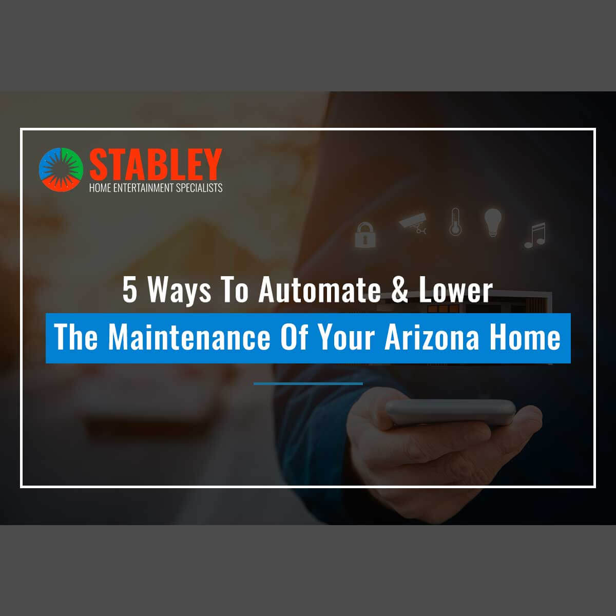 5 Ways To Automate & Lower The Maintenance Of Your Arizona Home