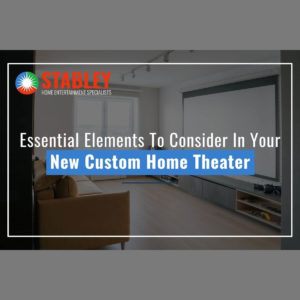 Essential Elements To Consider In Your New Custom Home Theater
