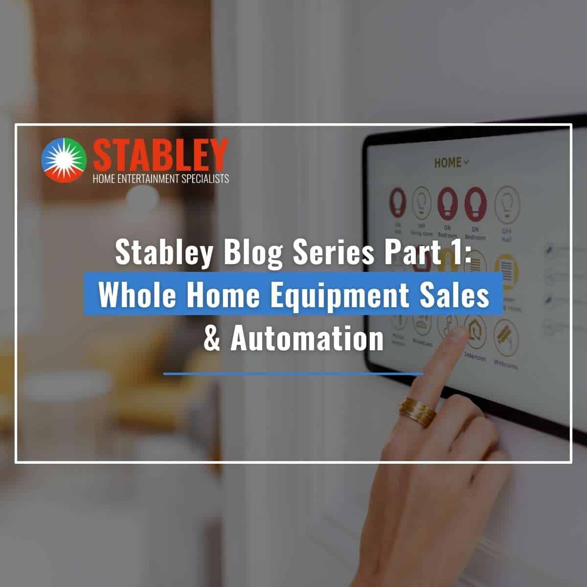 Stabley Blog Series Part 1: Whole Home Equipment Sales & Automation