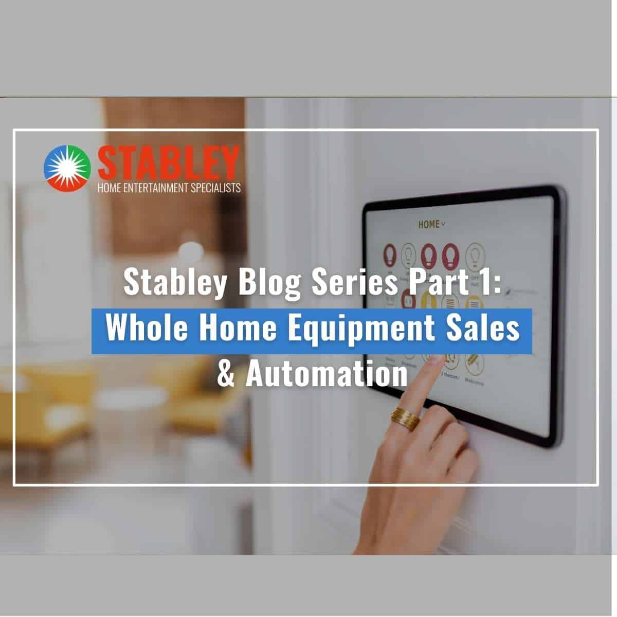 Stabley Blog Series Part 1 Whole Home Equipment Sales & Automation